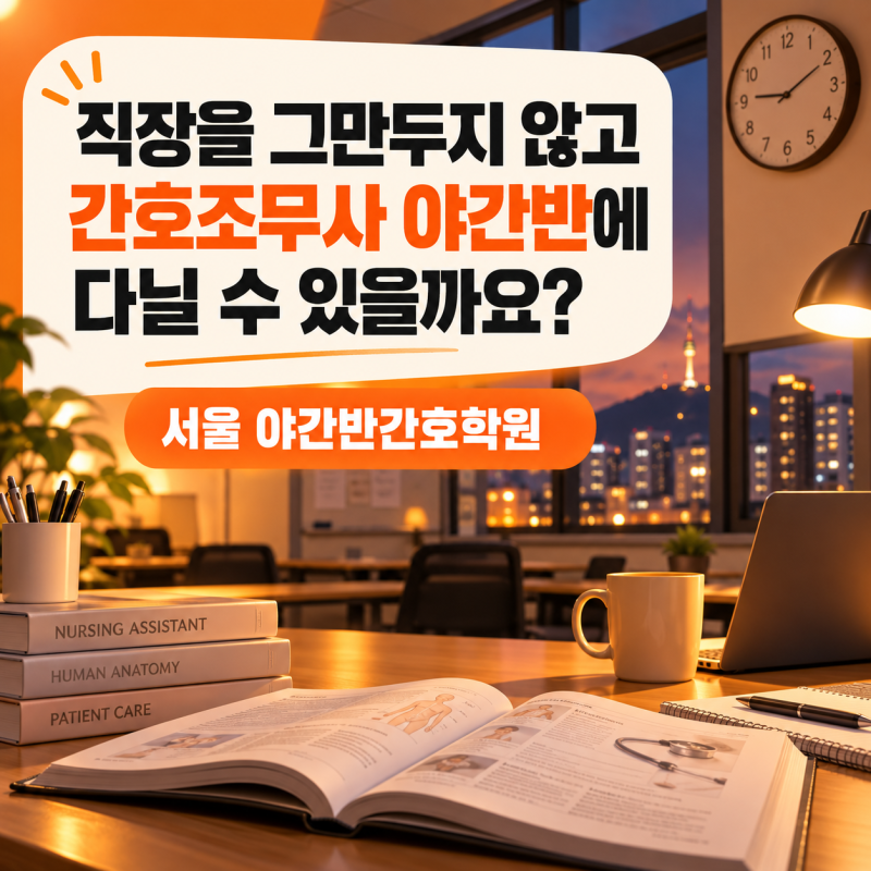 서울 야간반 간호학원 직장을 그만두지 않고 간호조무사 야간반에 다닐 수 있을까요?
