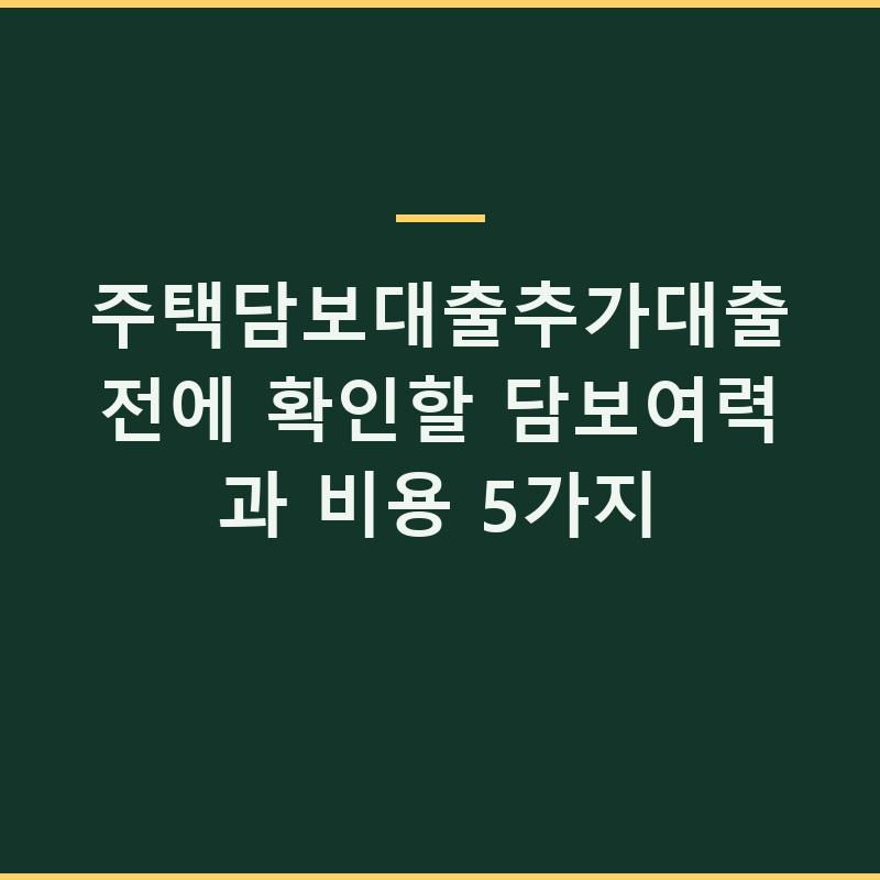 주택담보대출추가대출 전에 확인할 담보여력과 비용 5가지