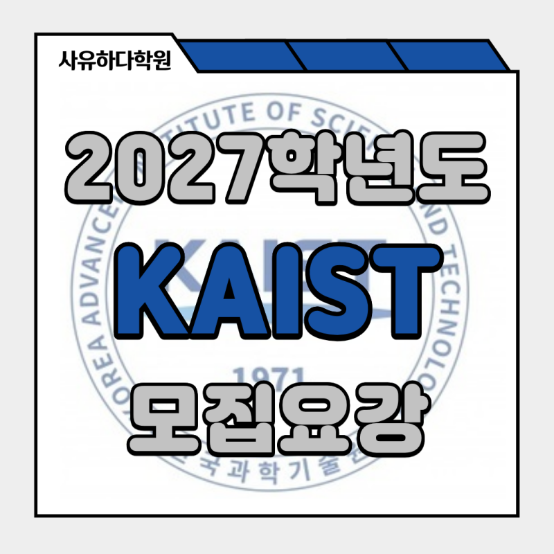 2027학년도 KAIST(한국과학기술원) 수시 및 정시 모집 전형 일정 핵심 정리 [고읍동 영어 수학 ....