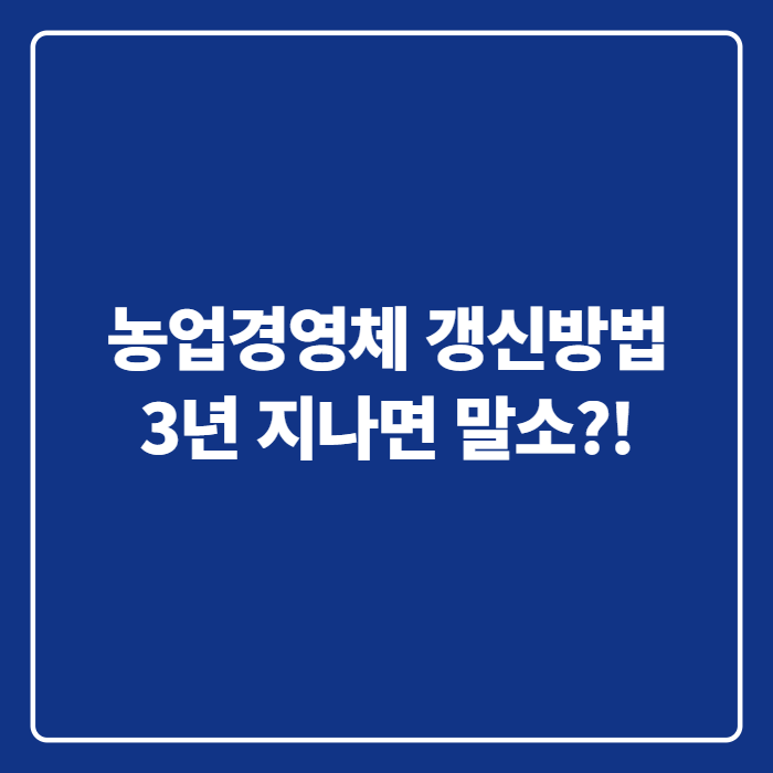 농업경영체 갱신방법, 농업경영체 갱신 방법 3년 넘기면 등록 말소된다는데 기한 안에 끝내....
