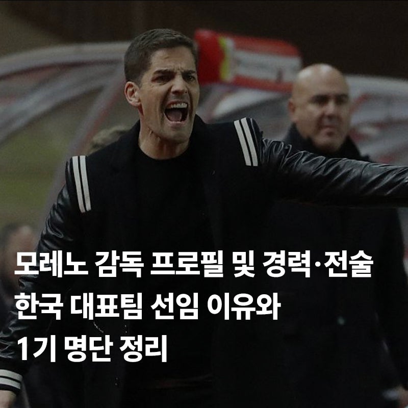 모레노 감독 프로필｜경력·전술·한국 대표팀 선임 이유와 1기 명단 정리