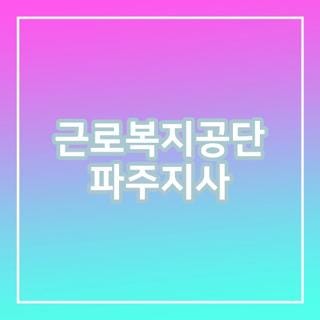 근로복지공단 파주지사 전화번호 팩스 위치 및 대기 없이 민원 해결한 꿀팁 총정리