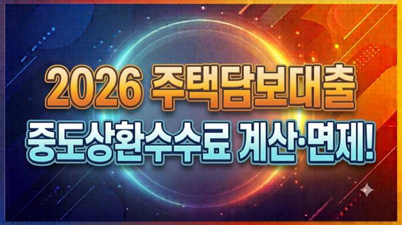 2026 주택담보대출 중도상환수수료 계산 및 면제 조건 완벽 정리