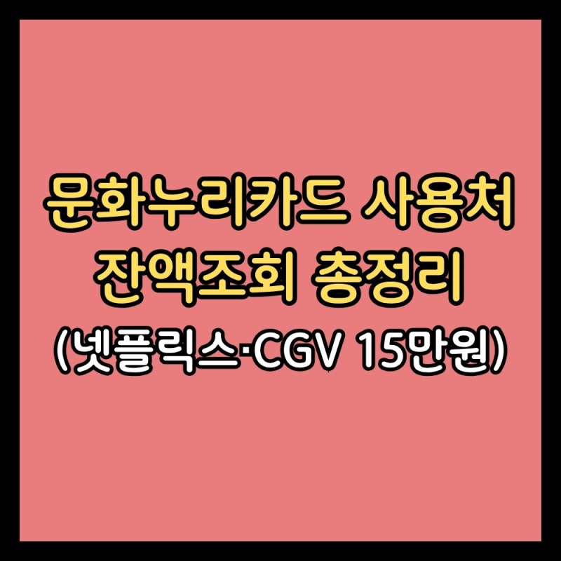 문화누리카드 사용처·잔액조회 총정리 (넷플릭스·CGV·에버랜드 15만원)