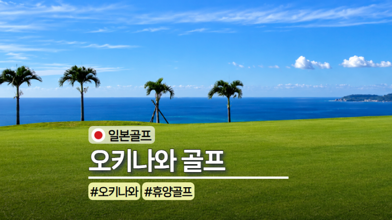 오키나와골프장 4곳 코스 총정리, 오키나와골프 여행 가이드