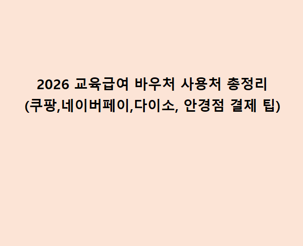 2026 교육급여 바우처 사용처 총정리(쿠팡,네이버페이,다이소, 안경점 결제 팁)