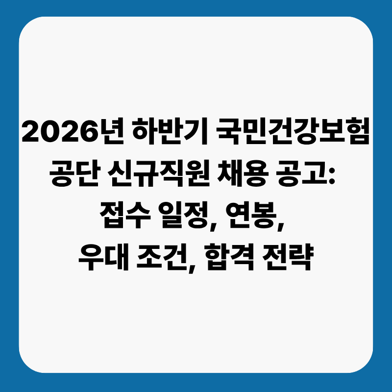 2026년 하반기 국민건강보험공단 신규직원 채용 공고: 접수 일정, 연봉, 우대 조건, 합격 전략