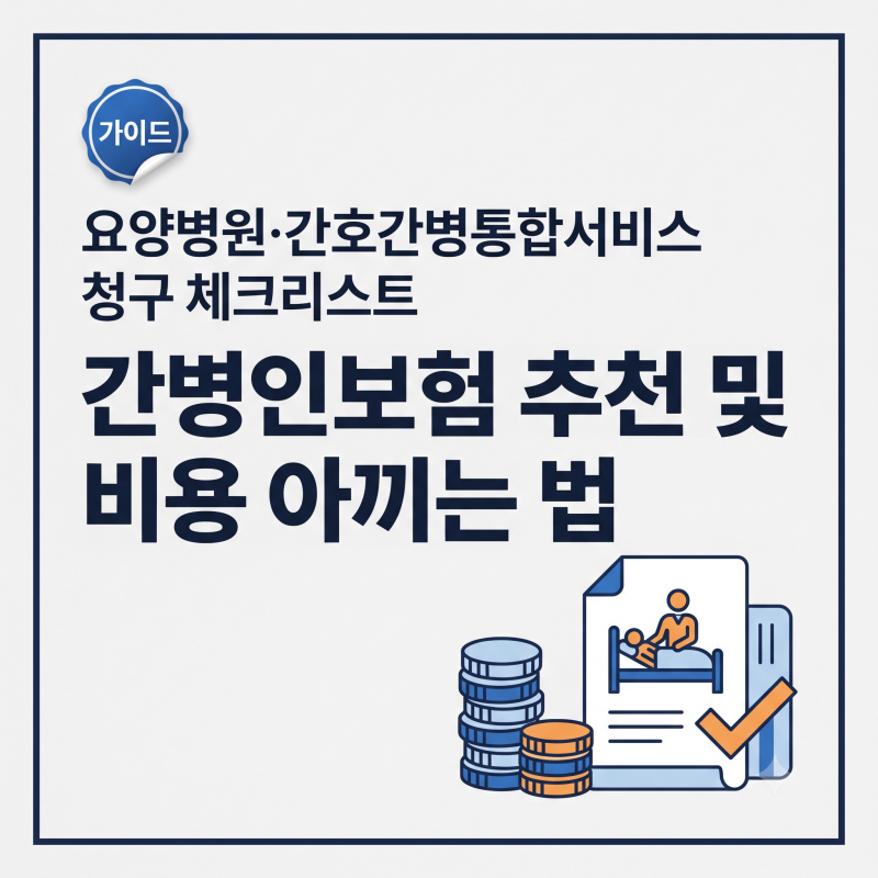 간병인보험 추천 및 비용 아끼는 법: 요양병원·간호간병통합서비스 청구 체크리스트