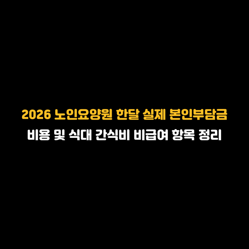 2026 노인요양원 한달 실제 본인부담금 비용 및 식대 간식비 비급여 항목 정리
