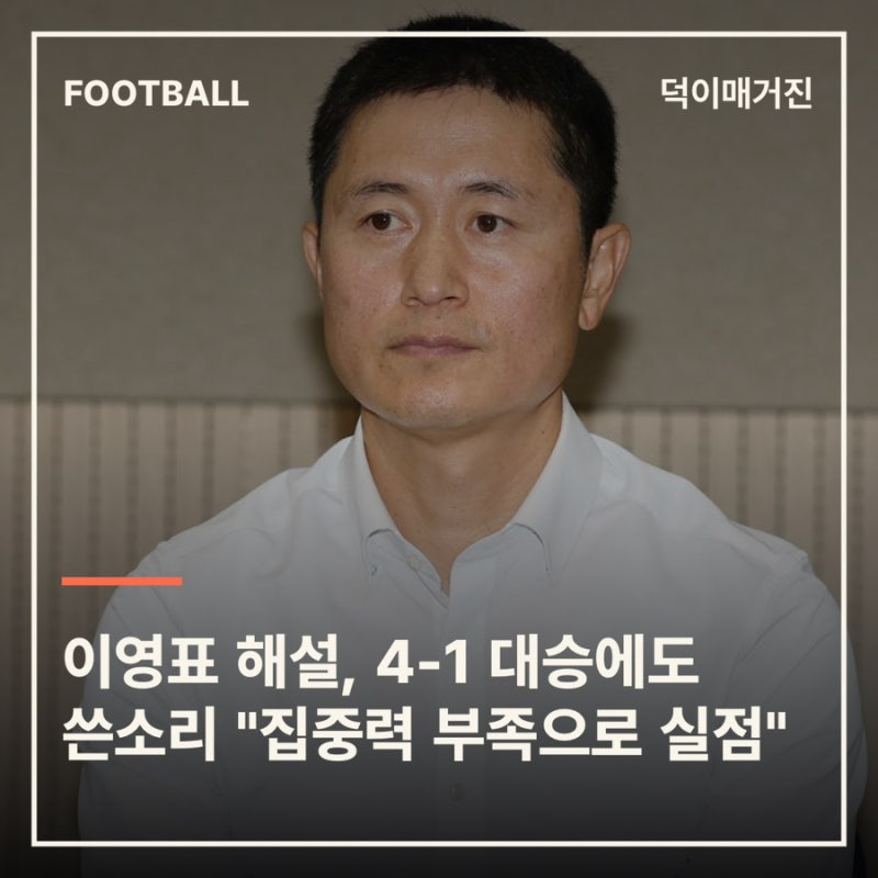이영표 해설, 4-1 대승에도 쓴소리 "집중력 부족으로 실점"