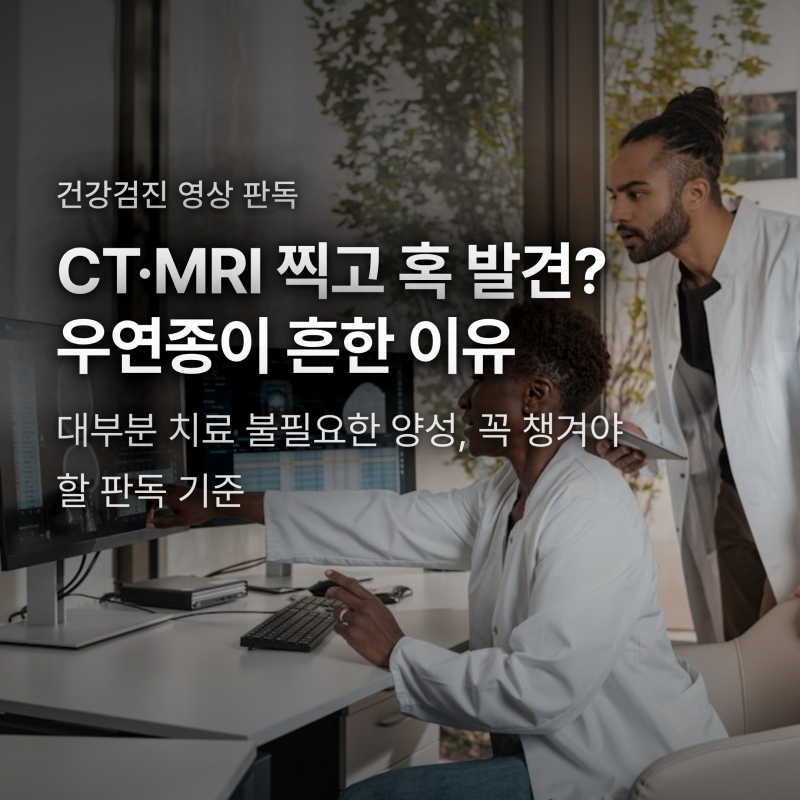 CT·MRI 찍고 혹 발견됐다면? 우연종이 흔한 진짜 이유와 대처법
