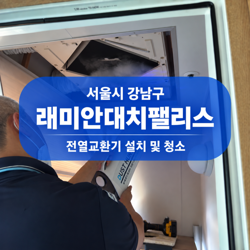 강남구 래미안대치팰리스 전열교환기 청소, 사용 전 필터와 열교환소자까지 교체한 이유