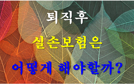 퇴직 후 실손보험은 어떻게 해야 할까?｜직장 단체보험 종료 전후 한 달 체크리스트