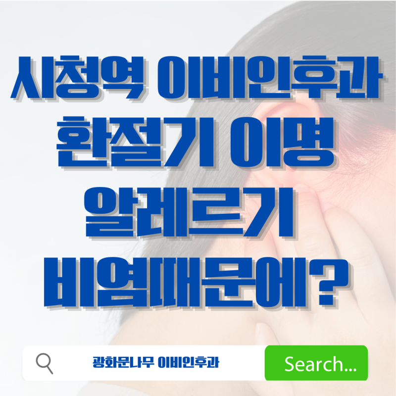 [서울시청역 이비인후과] 환절기 귀 먹먹함과 이명, 알레르기 비염 때문?!