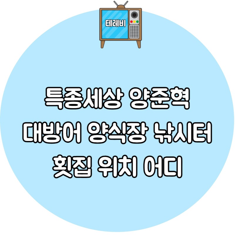 특종세상 양준혁 대방어 양식장 낚시터 횟집 위치 어디