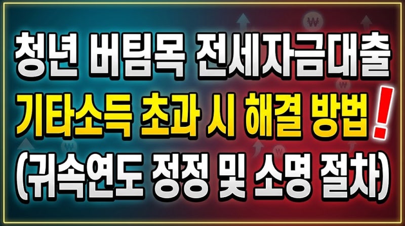 청년 버팀목 전세자금대출 기타소득 초과 시 해결 방법 (귀속연도 정정 및 소명 절차)