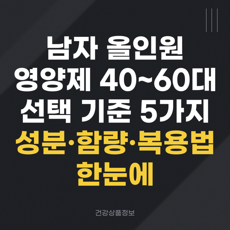 남자 올인원 영양제 40~60대 선택 기준 5가지｜성분·함량·복용법 한눈에