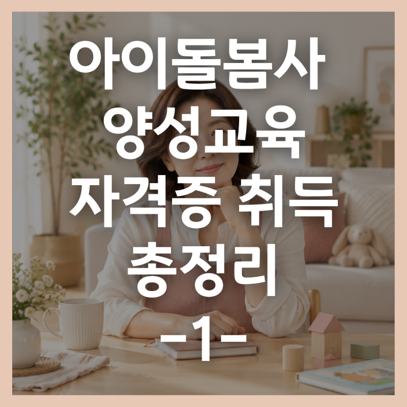 아이돌봄사 양성교육을 끝내면 바로 자격증이 나올까요? 취득 절차 정리
