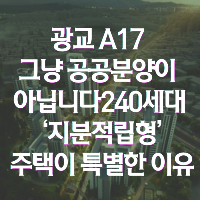 광교 A17 그냥 공공분양이 아닙니다240세대 ‘지분적립형’ 주택이 특별한 이유