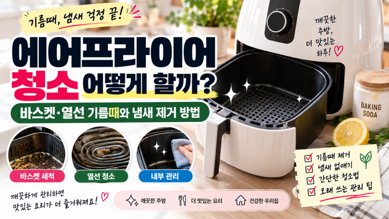 에어프라이어 청소 어떻게 할까? 바스켓·열선 기름때와 냄새 제거 방법