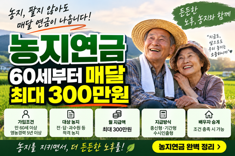 농지연금 신청조건은? 60세부터 매달 최대 300만원｜가입조건·농지가격·지급방식 총정리