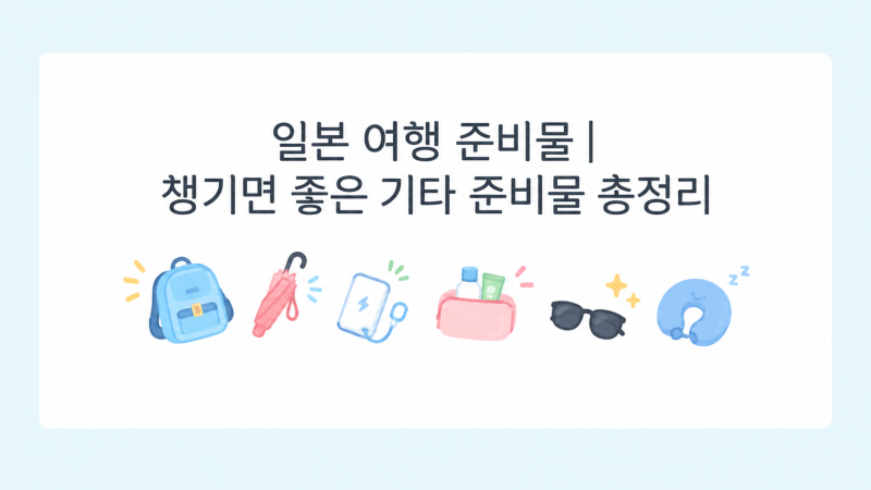 일본 여행 준비물| 챙기면 좋은 기타 준비물 총정리