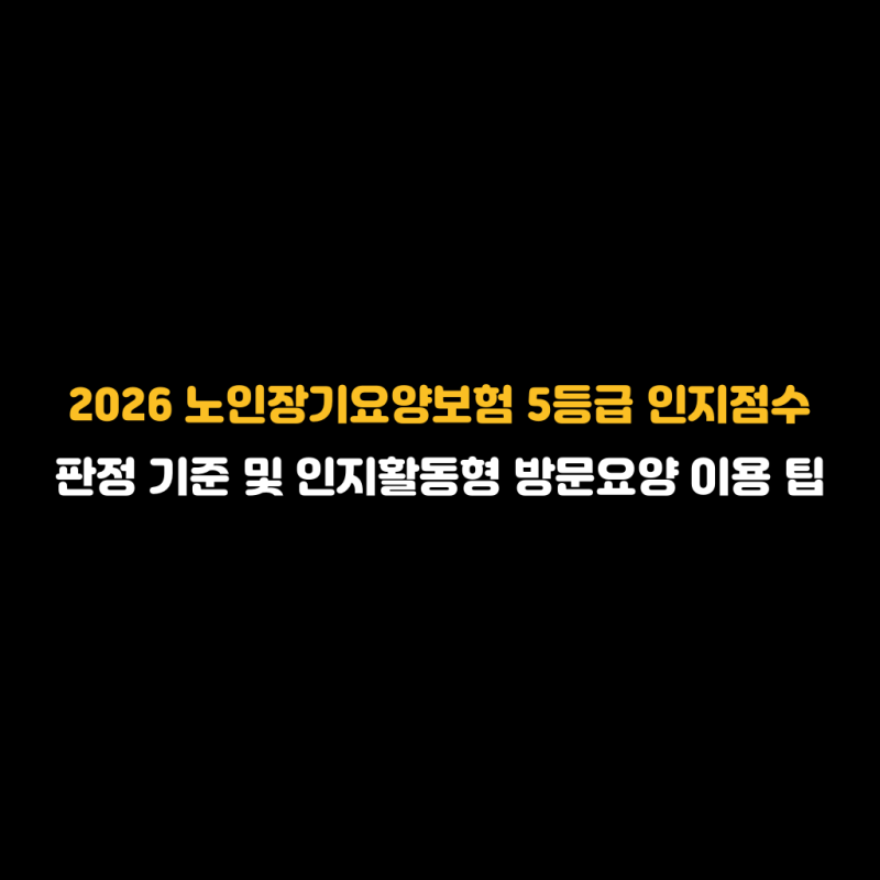 2026 노인장기요양보험 5등급 인지점수 판정 기준 및 인지활동형 방문요양 이용 팁