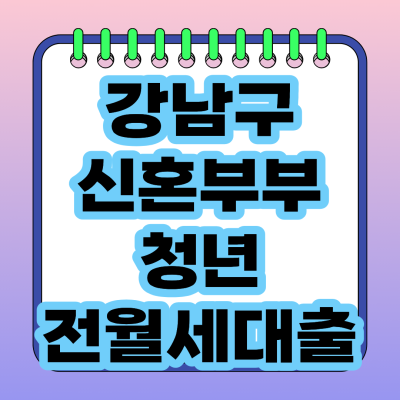 강남구 전월세 대출이자 지원 2026, 신혼부부·청년 신청조건부터 최대 300만원까지 총정리