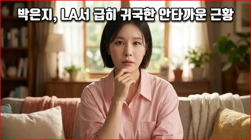 박은지 LA서 급히 귀국한 안타까운 근황, 아버지 중환자실 집중치료 후 전원 소식과 효심 어....
