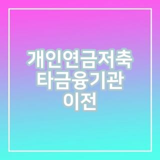 개인연금저축 타금융기관 이전 대상 조건 금액 신청방법 신청기간 완벽정리, 모르면 손해보....