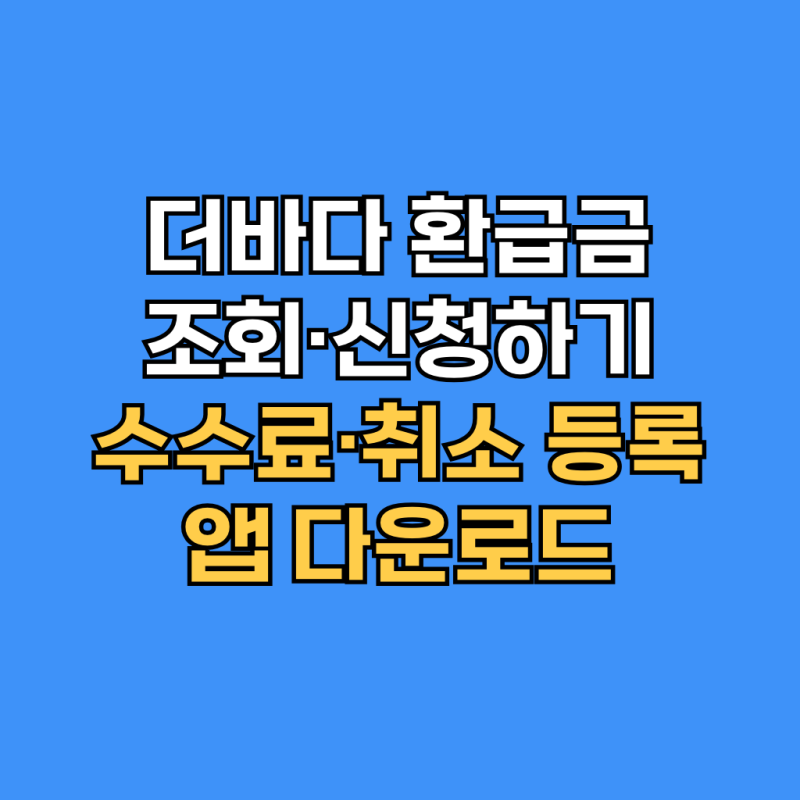 더바다 환급금 조회·신청하기｜수수료·취소 등록·앱 다운로드