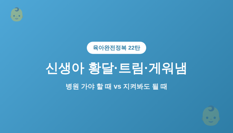 [22탄] 육아 완전정복 — 신생아 황달·트림·게워냄, 병원 가야 할 때 vs 지켜봐도 될 때