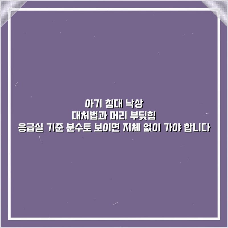 아기 침대 낙상 대처법과 머리 부딪힘 응급실 기준 분수토 보이면 지체 없이 가야 합니다