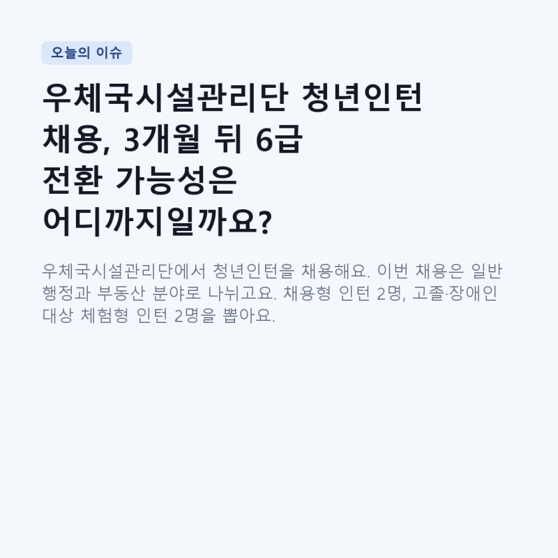 우체국시설관리단 청년인턴 채용, 3개월 뒤 6급 전환 가능성은 어디까지일까요?