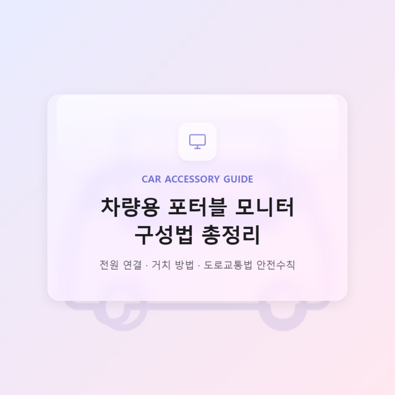 차량용 포터블 모니터 구성법, 전원·거치·안전수칙 총정리