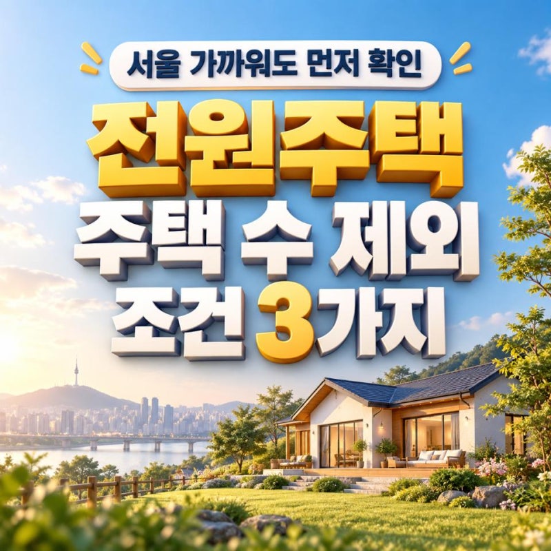수도권 근교 전원주택, 주택 수 제외 혜택 받으려면 먼저 볼 조건 3가지