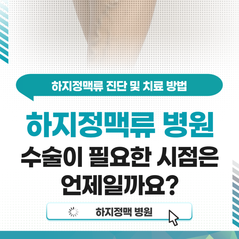 대구 하지정맥류 병원, 수술이 필요한 시점은 언제일까요?
