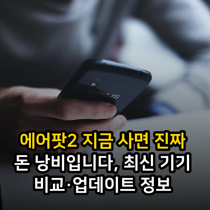 에어팟2 지금 사면 진짜 돈 낭비입니다, 최신 기기 비교·업데이트 정보