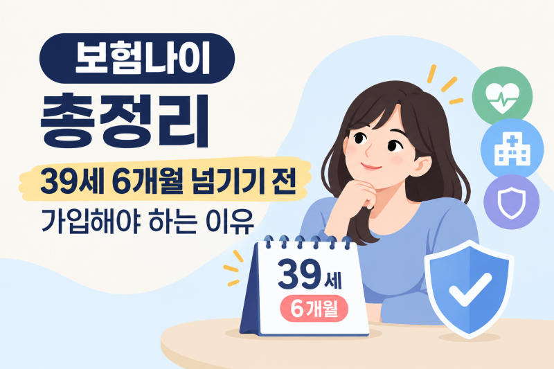 보험나이 총정리 | 39세 6개월 넘기기 전에 가입해야 하는 이유