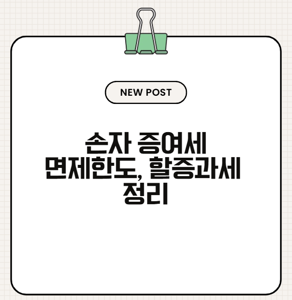 손자에게 증여할 때 증여세 5천만 원 공제? 직계존속 합산과 할증과세 정리