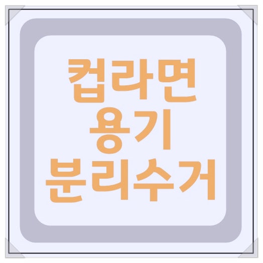 컵라면 용기 분리수거 정확한 재활용 팁 참고해서 버리는 방법
