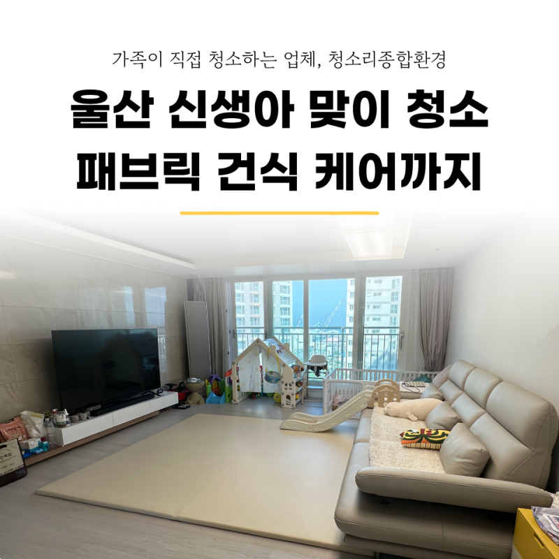 울산 신생아 맞이 거주청소, 출산 전 집안 전체 케어