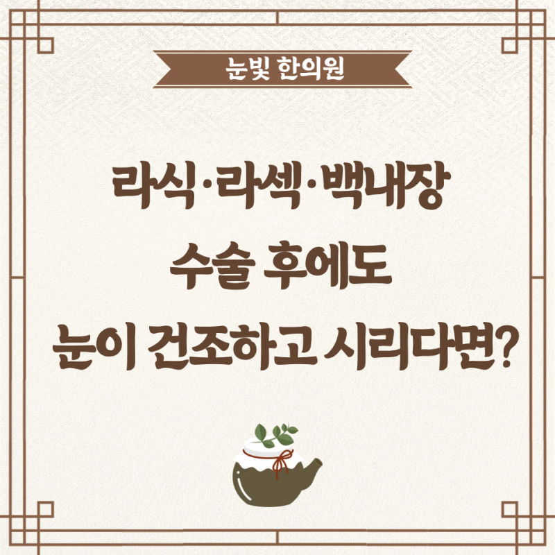 라식·라섹·백내장 수술 후에도 눈이 건조하고 시리다면?