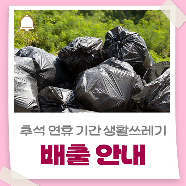 추석 연휴 기간(9. 24.~9. 27.) 생활쓰레기 배출 안내드립니다!