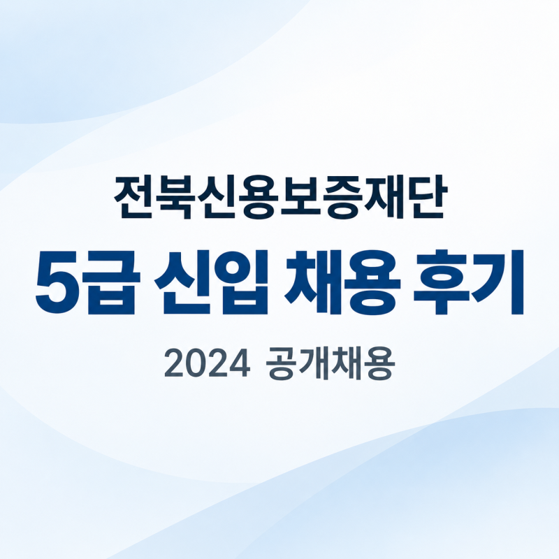 2024년 전북신용보증재단 5급 신입 공개채용 후기｜필기시험부터 최종 예비까지