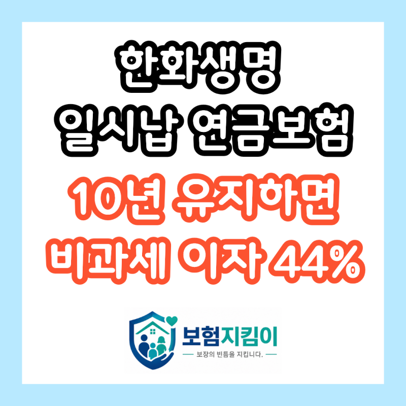 한화생명 일시납 연금보험, 10년 유지하면 비과세 이자만 44%입니다