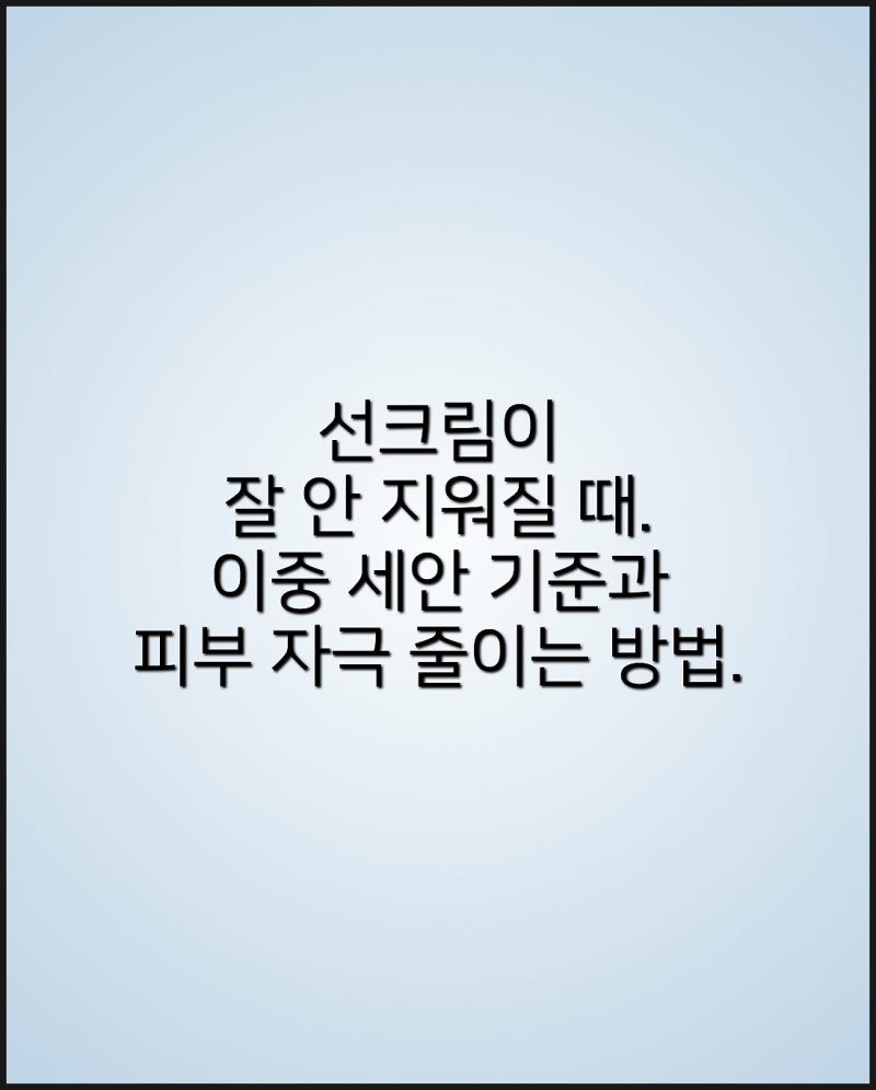 워터프루프 선크림이 폼클렌징으로 안 지워질 때? 이중 세안 기준과 피부 자극 줄이는 방법
