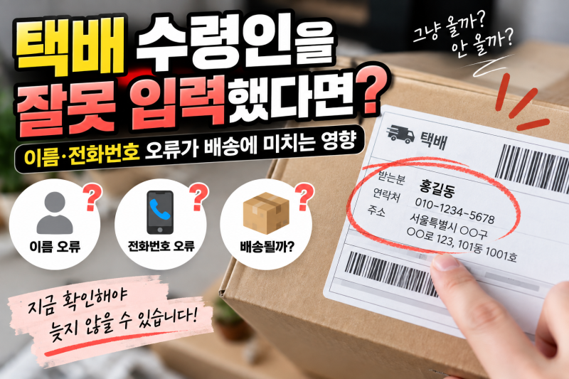 택배 수령인을 잘못 입력했다면?｜이름·전화번호 오류가 배송에 미치는 영향