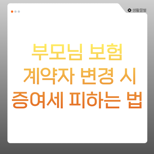 부모님 보험 계약자 변경 시 증여세 피하는 법과 실제 변경 기준