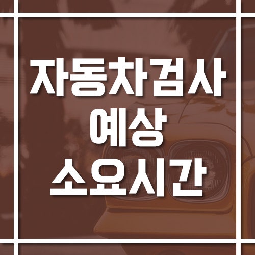자동차 검사 시간 얼마나 걸리나? 예상 소요 시간